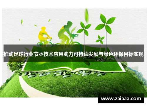推动足球行业节水技术应用助力可持续发展与绿色环保目标实现