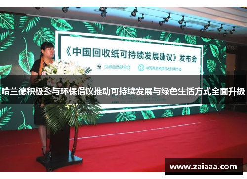 哈兰德积极参与环保倡议推动可持续发展与绿色生活方式全面升级