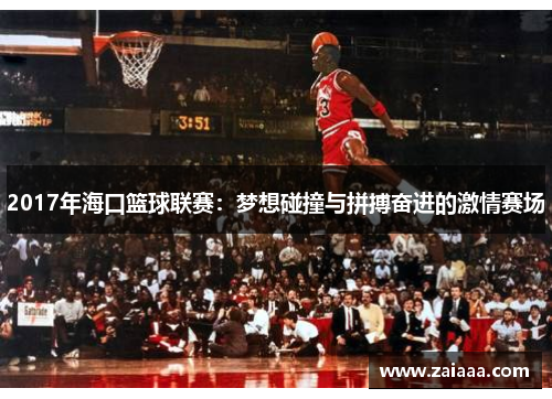 2017年海口篮球联赛：梦想碰撞与拼搏奋进的激情赛场