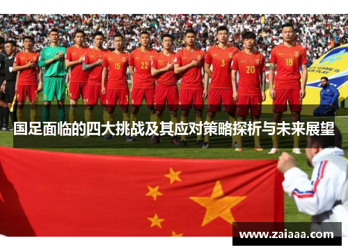 国足面临的四大挑战及其应对策略探析与未来展望