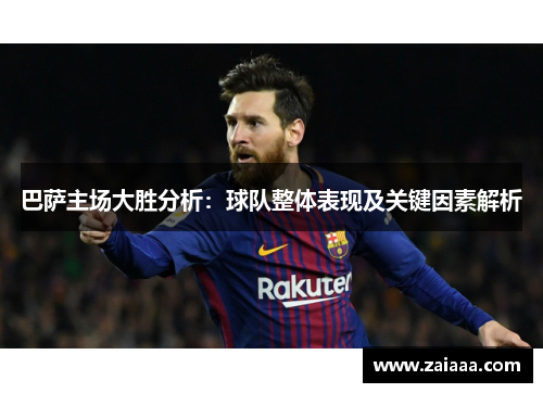 巴萨主场大胜分析：球队整体表现及关键因素解析