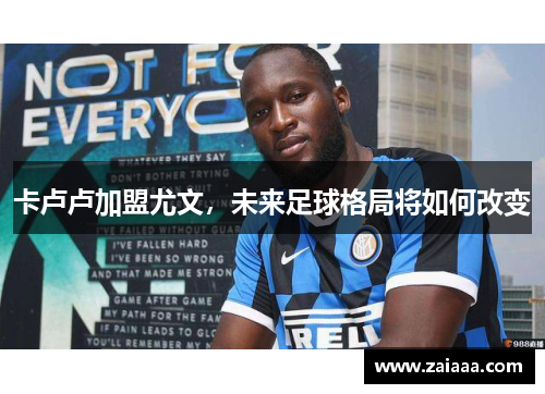 卡卢卢加盟尤文，未来足球格局将如何改变