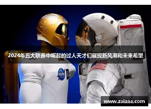 2024年五大联赛中崛起的过人天才们展现新风潮和未来希望