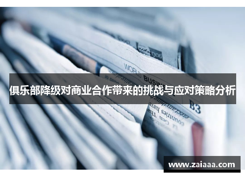 俱乐部降级对商业合作带来的挑战与应对策略分析