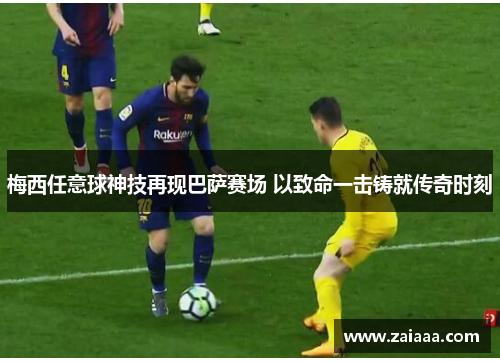 梅西任意球神技再现巴萨赛场 以致命一击铸就传奇时刻