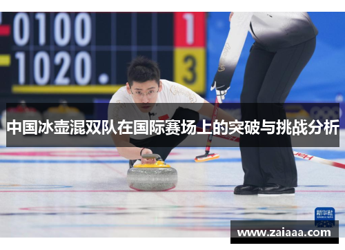 中国冰壶混双队在国际赛场上的突破与挑战分析