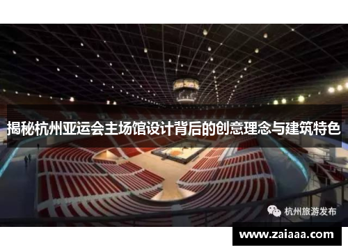 揭秘杭州亚运会主场馆设计背后的创意理念与建筑特色