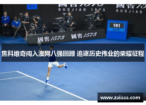 焦科维奇闯入澳网八强回顾 追逐历史伟业的荣耀征程