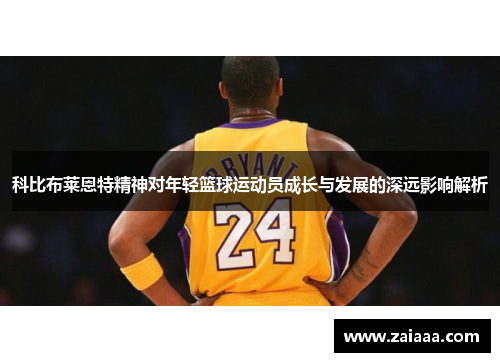 科比布莱恩特精神对年轻篮球运动员成长与发展的深远影响解析