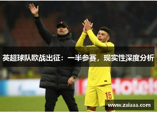 英超球队欧战出征：一半参赛，现实性深度分析