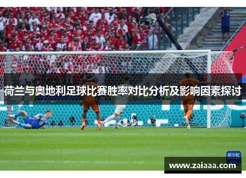 荷兰与奥地利足球比赛胜率对比分析及影响因素探讨